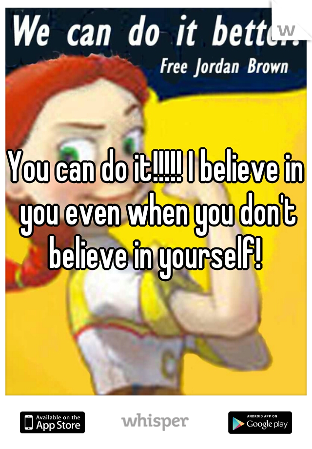 You can do it!!!!! I believe in you even when you don't believe in yourself! 