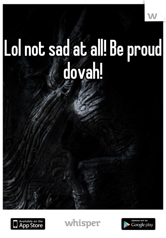 Lol not sad at all! Be proud dovah!