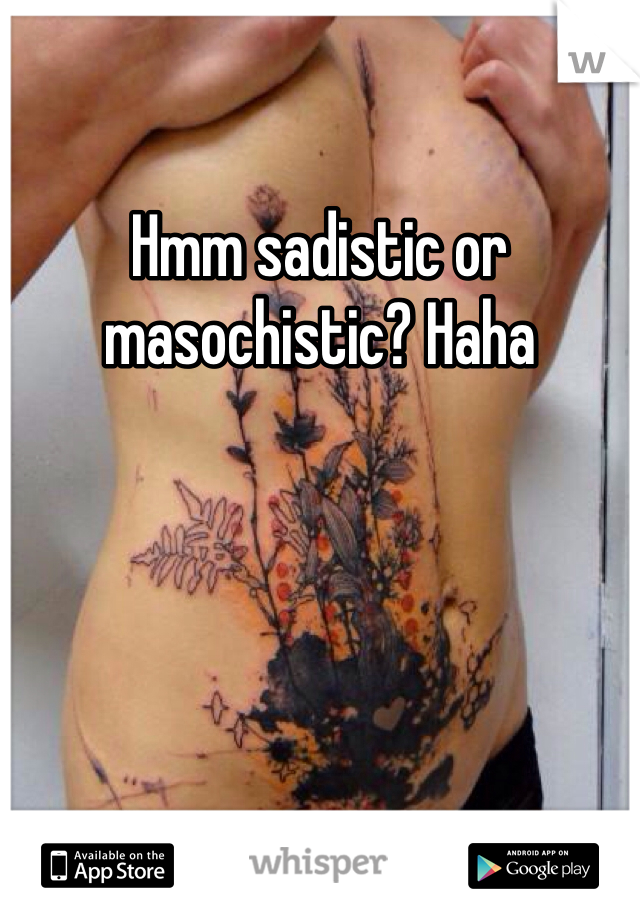 Hmm sadistic or masochistic? Haha