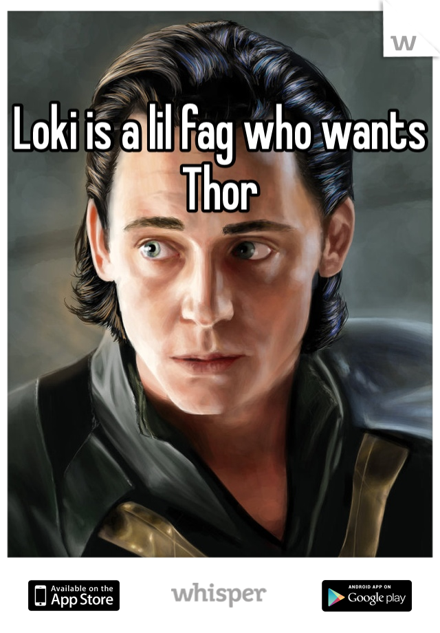 Loki is a lil fag who wants Thor 