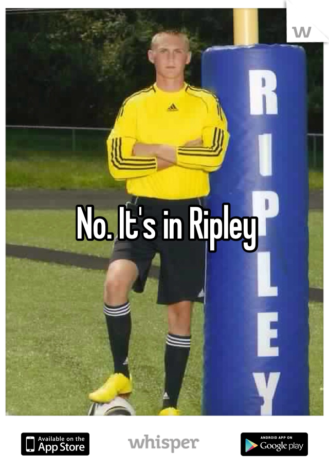 No. It's in Ripley 