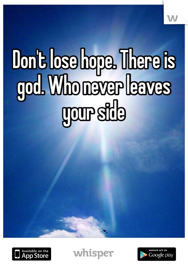 Don't lose hope. There is god. Who never leaves your side