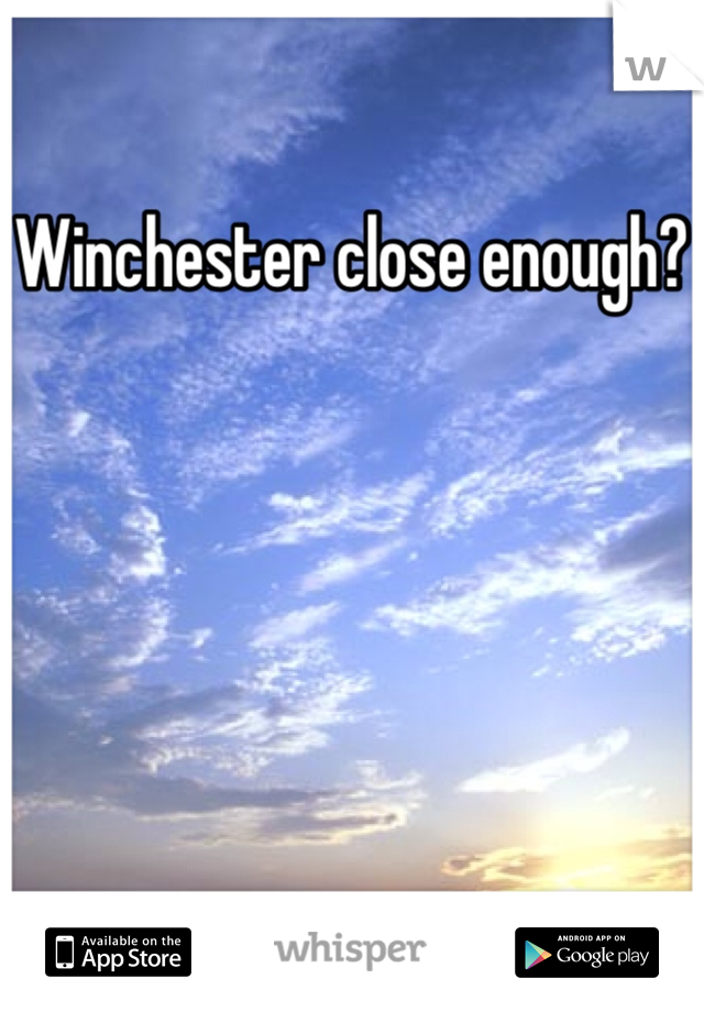 Winchester close enough?