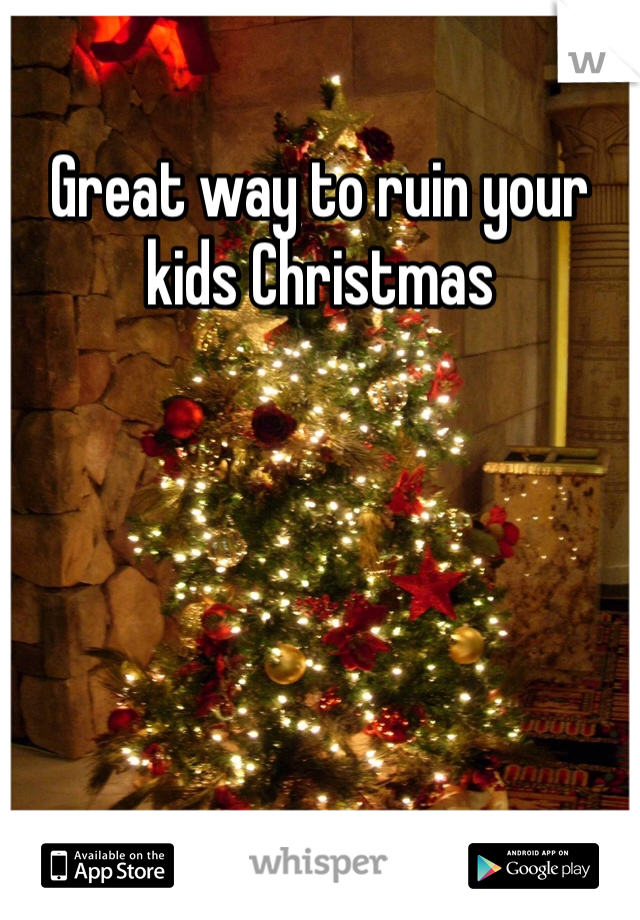 Great way to ruin your kids Christmas