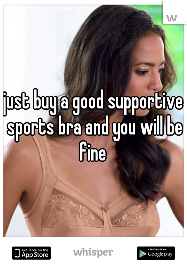 just buy a good supportive sports bra and you will be fine 