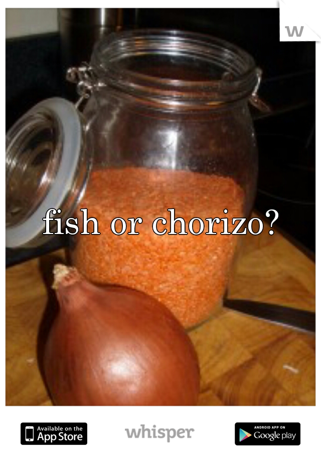 fish or chorizo?