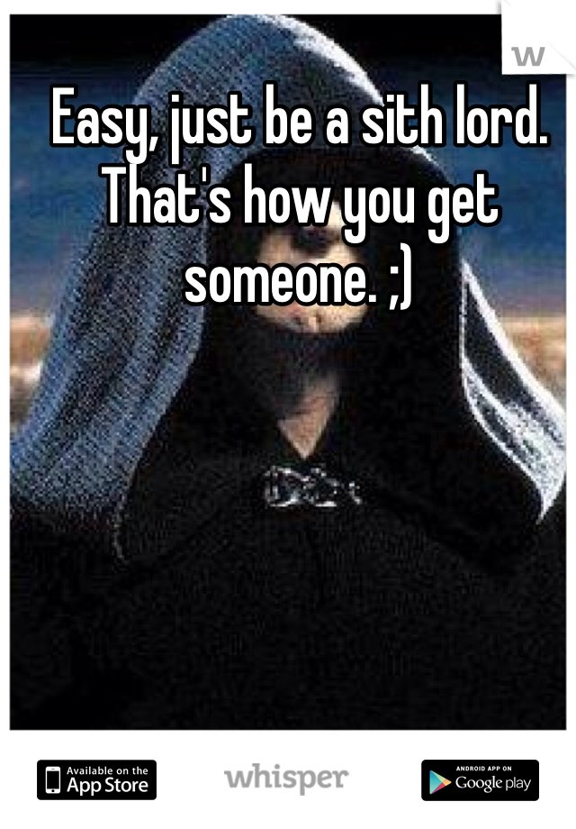 Easy, just be a sith lord. That's how you get someone. ;)