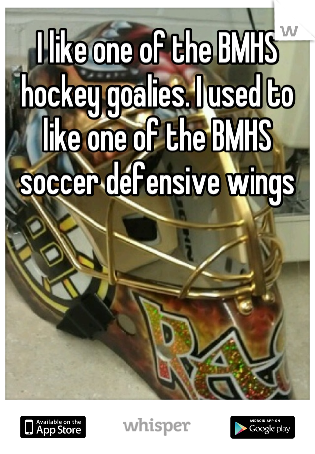 I like one of the BMHS hockey goalies. I used to like one of the BMHS soccer defensive wings