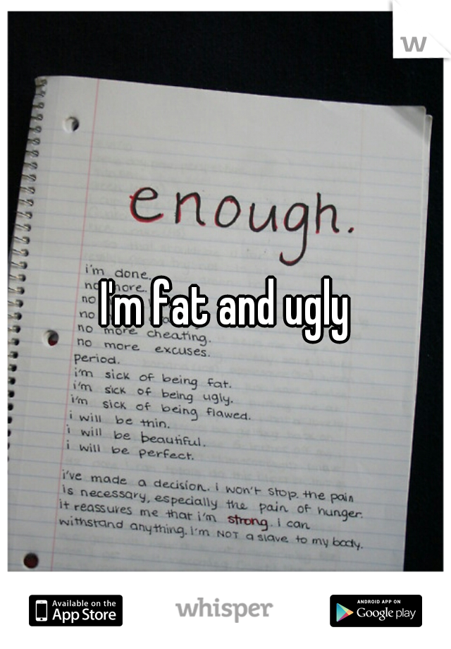 I'm fat and ugly