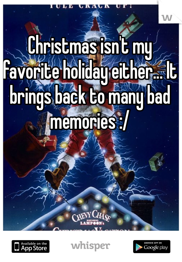 Christmas isn't my favorite holiday either... It brings back to many bad memories :/