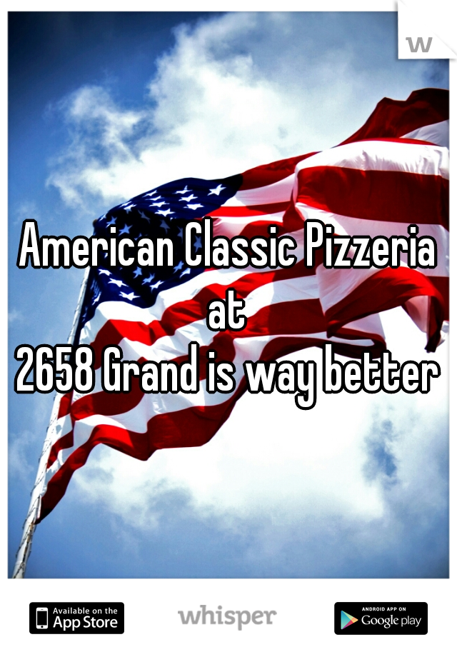 American Classic Pizzeria at 
2658 Grand is way better
