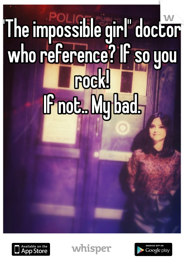 "The impossible girl" doctor who reference? If so you rock!
If not.. My bad.