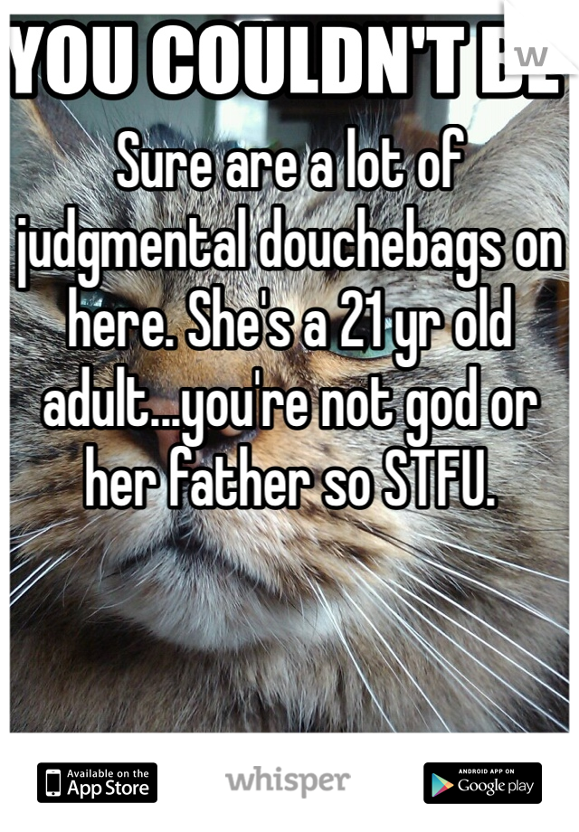 Sure are a lot of judgmental douchebags on here. She's a 21 yr old adult...you're not god or her father so STFU.