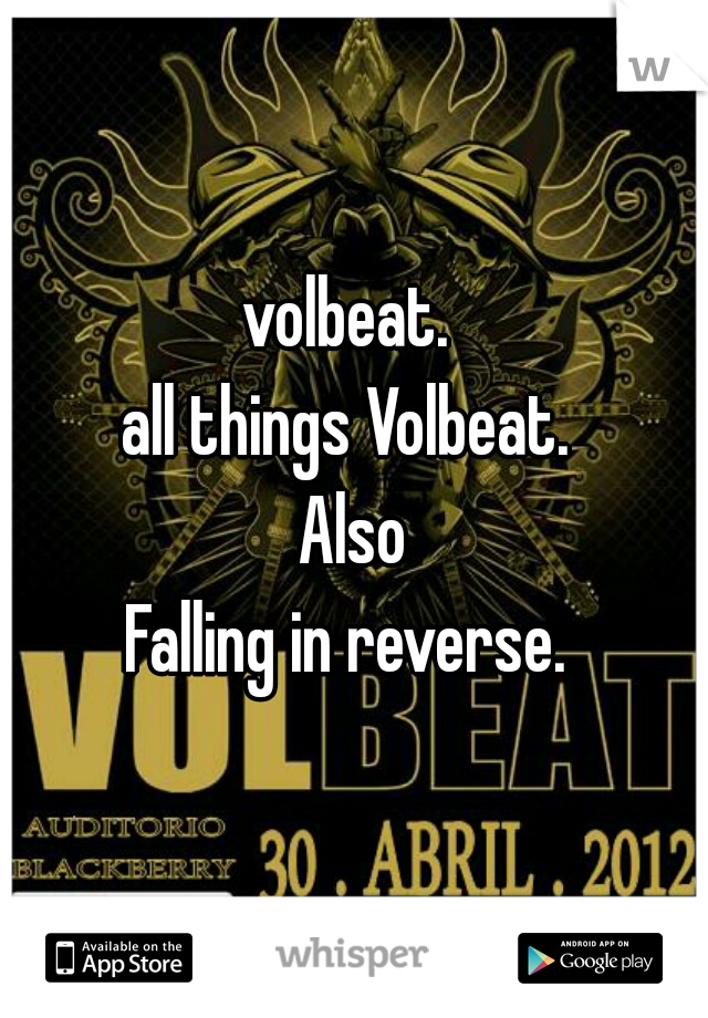 volbeat. 
all things Volbeat. 
Also
Falling in reverse. 