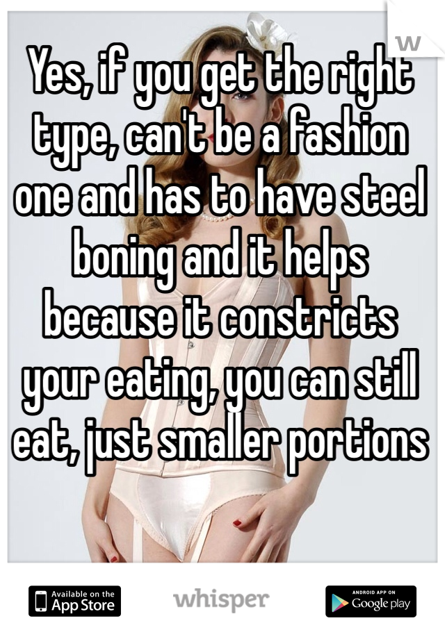 Yes, if you get the right type, can't be a fashion one and has to have steel boning and it helps because it constricts your eating, you can still eat, just smaller portions