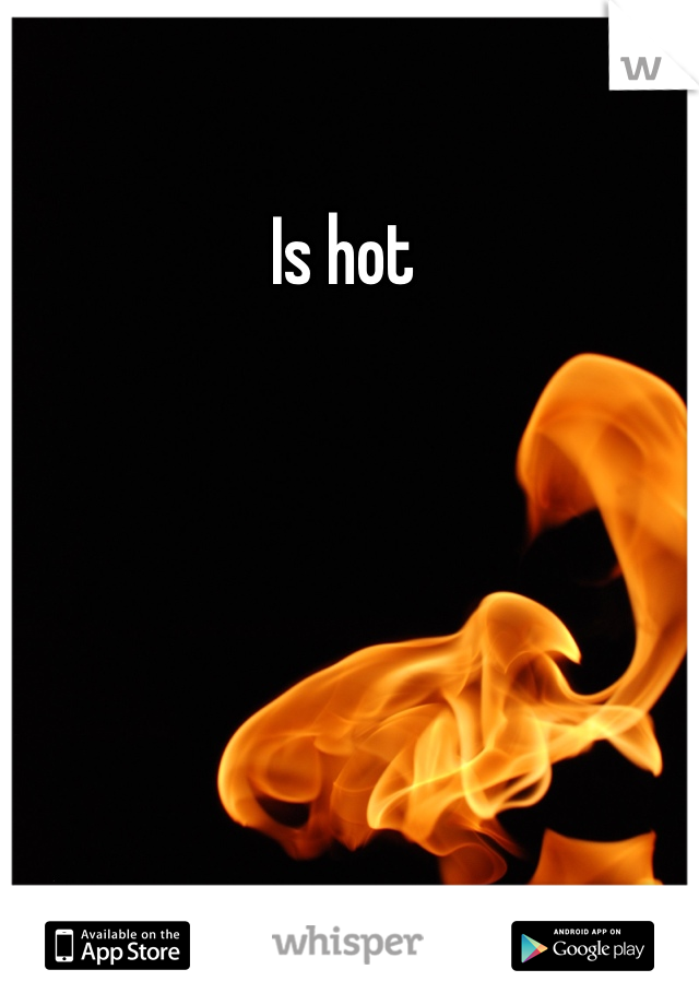 Is hot 