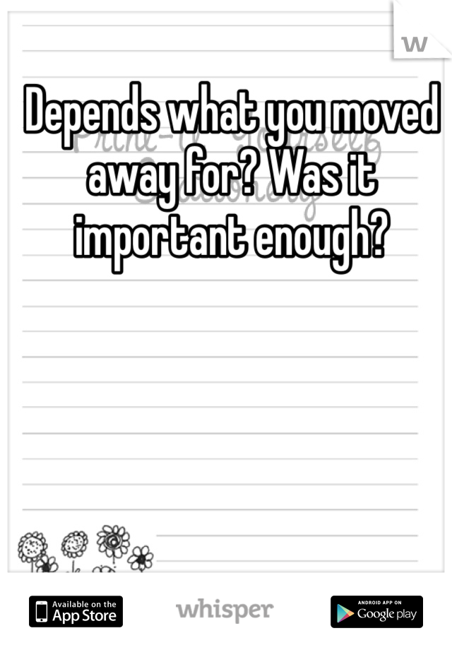 Depends what you moved away for? Was it important enough?