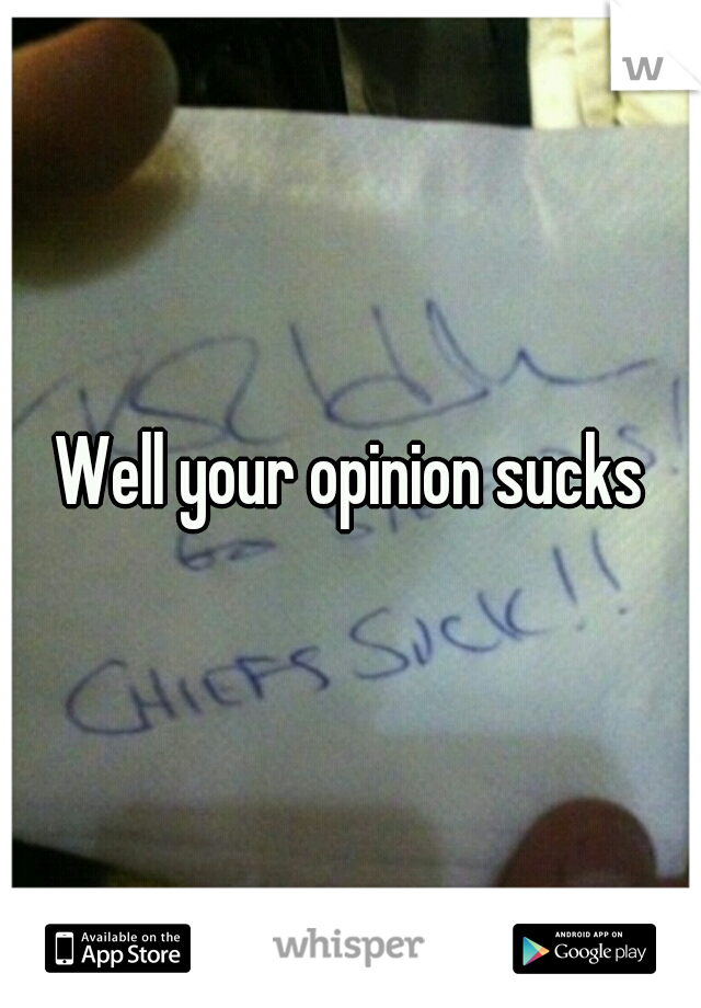 Well your opinion sucks