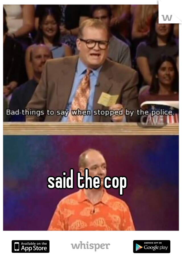 said the cop