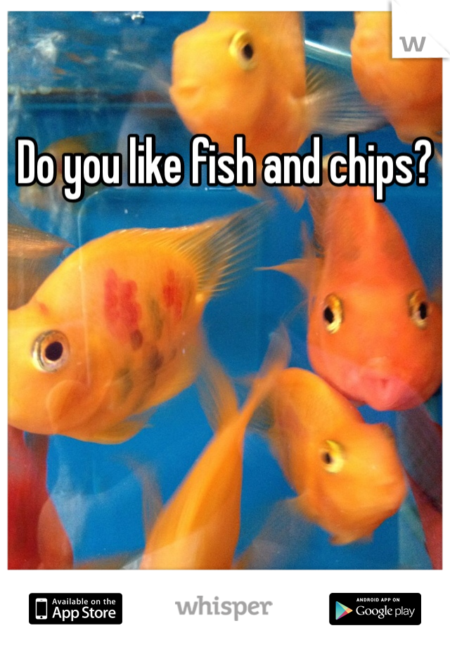 Do you like fish and chips?