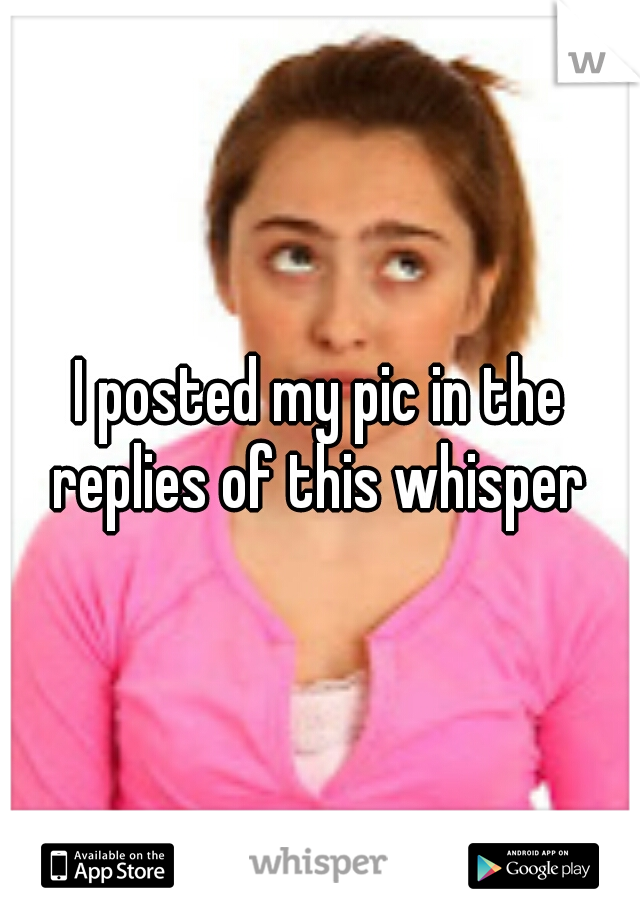 I posted my pic in the replies of this whisper 