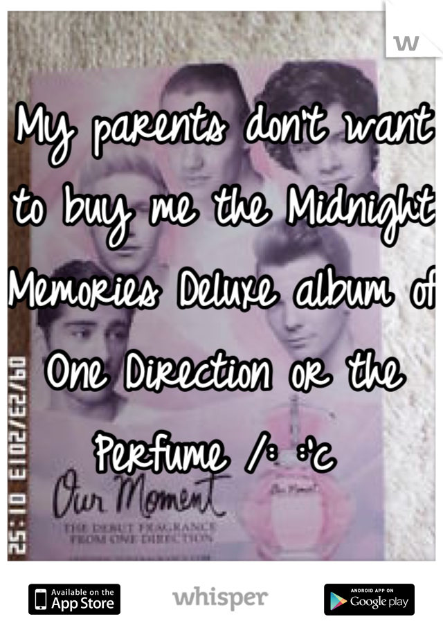 My parents don't want to buy me the Midnight Memories Deluxe album of One Direction or the Perfume /: :'c 