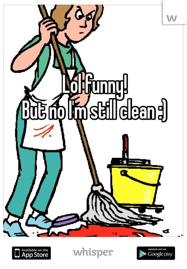 Lol funny!
But no I'm still clean :)