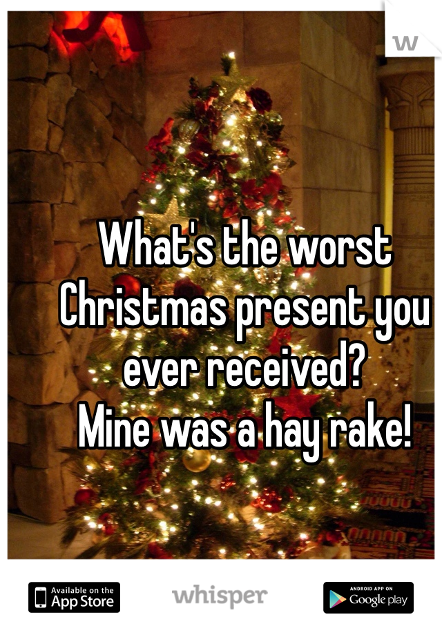 What's the worst Christmas present you ever received?
Mine was a hay rake!
