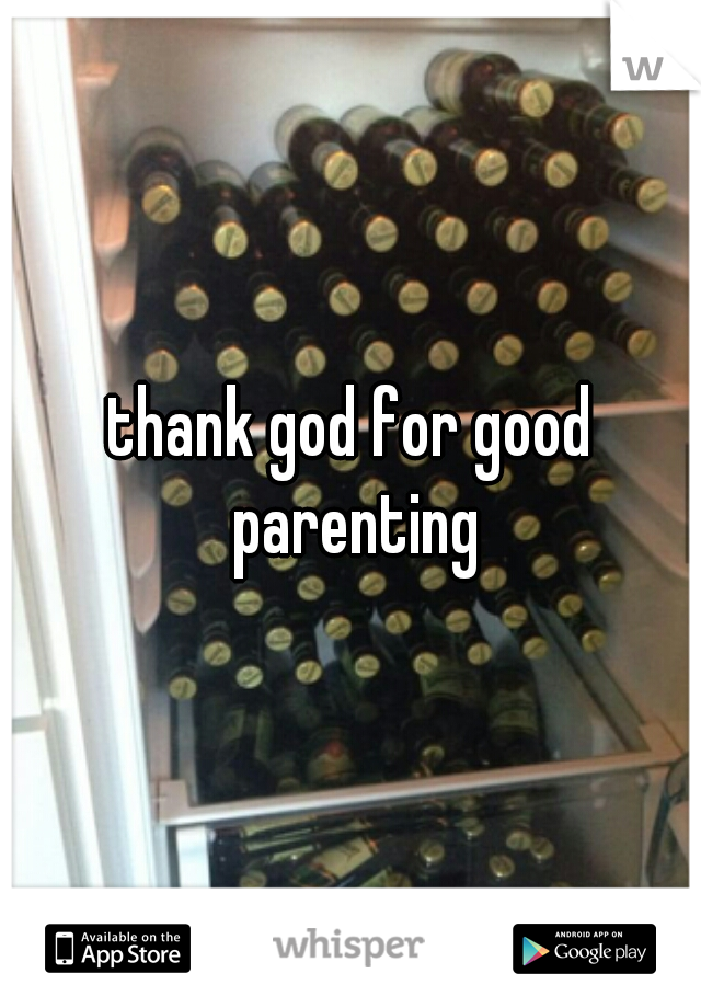 thank god for good parenting