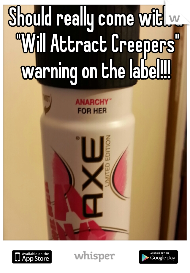 Should really come with a "Will Attract Creepers" warning on the label!!! 
