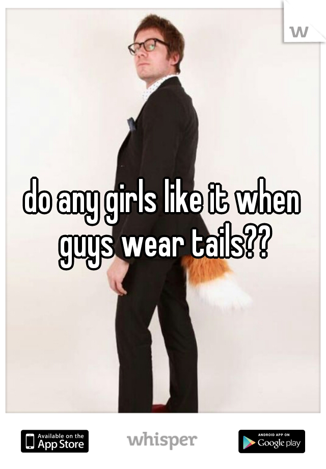 do any girls like it when guys wear tails??