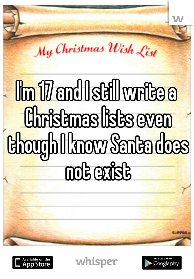 I'm 17 and I still write a Christmas lists even though I know Santa does not exist