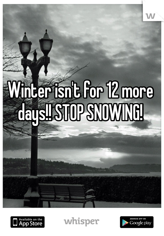 Winter isn't for 12 more days!! STOP SNOWING! 

