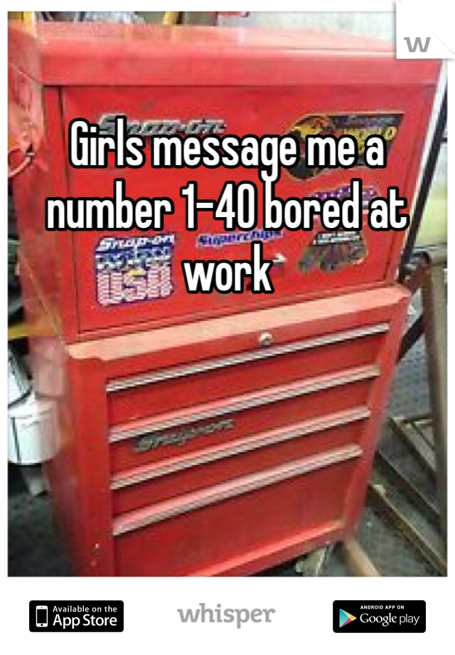 Girls message me a number 1-40 bored at work
