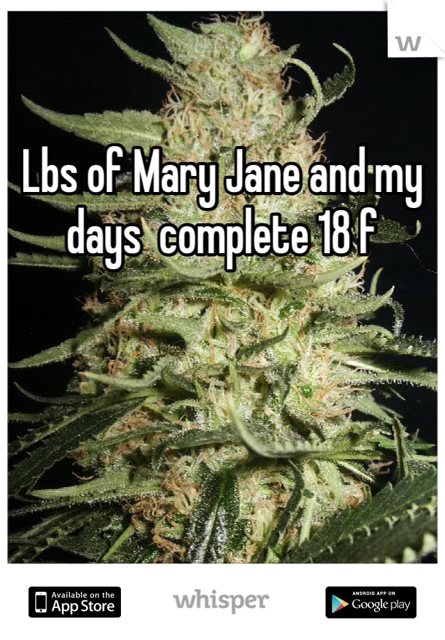 Lbs of Mary Jane and my days  complete 18 f 