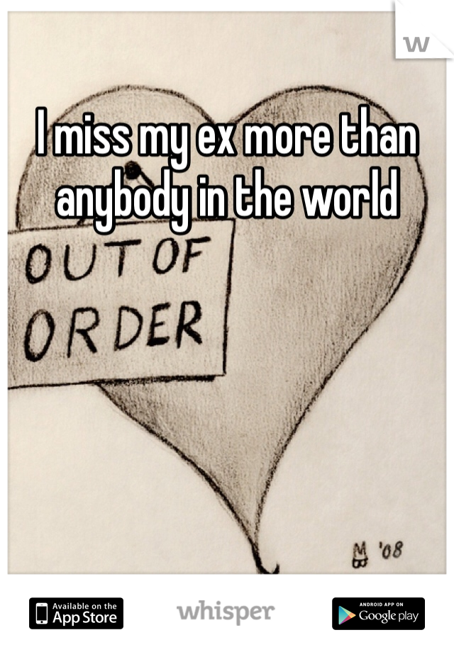 I miss my ex more than anybody in the world 