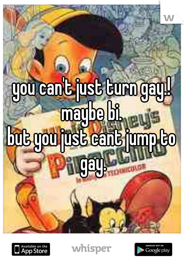 you can't just turn gay.!
maybe bi.
but you just cant jump to gay.