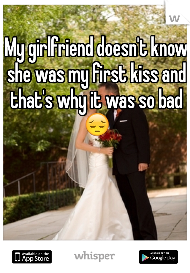 My girlfriend doesn't know she was my first kiss and that's why it was so bad 😔