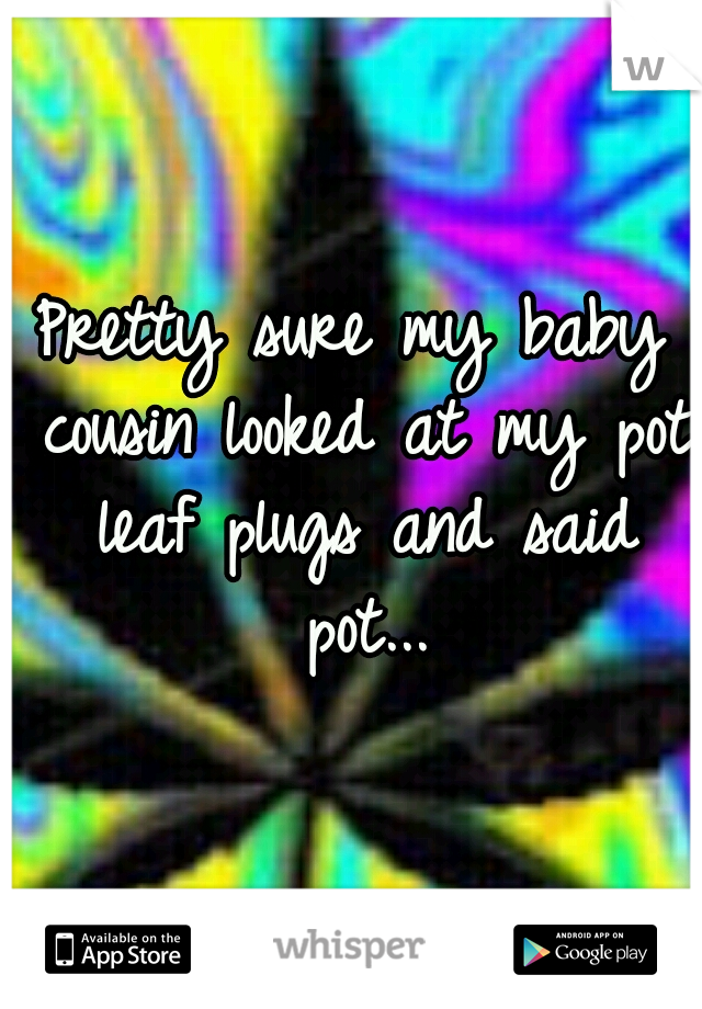 Pretty sure my baby cousin looked at my pot leaf plugs and said pot...