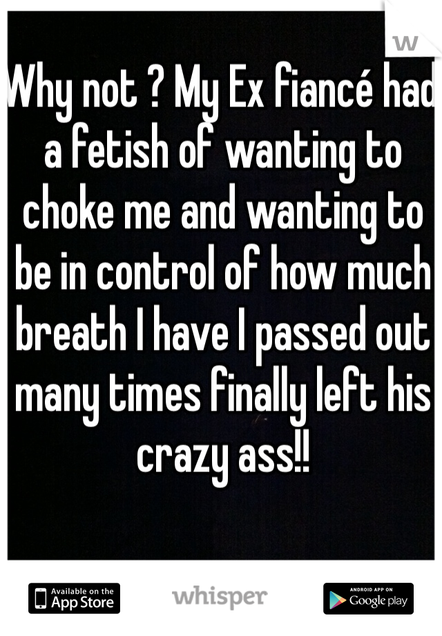 Why not ? My Ex fiancé had a fetish of wanting to choke me and wanting to be in control of how much breath I have I passed out many times finally left his crazy ass!! 