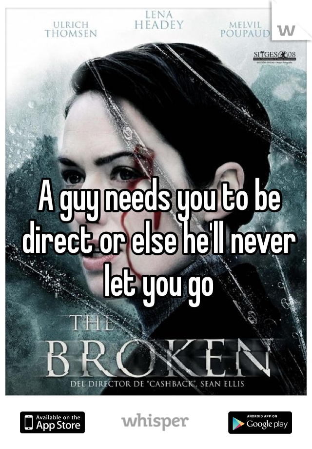 A guy needs you to be direct or else he'll never let you go