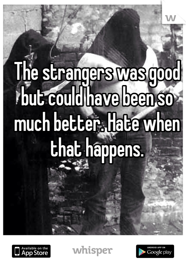 The strangers was good but could have been so much better. Hate when that happens.