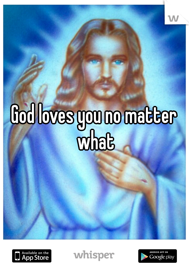 God loves you no matter what