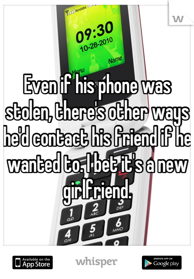 Even if his phone was stolen, there's other ways he'd contact his friend if he wanted to. I bet it's a new girlfriend.