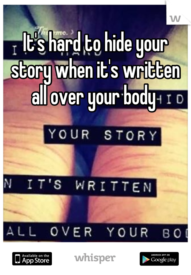 It's hard to hide your story when it's written all over your body 