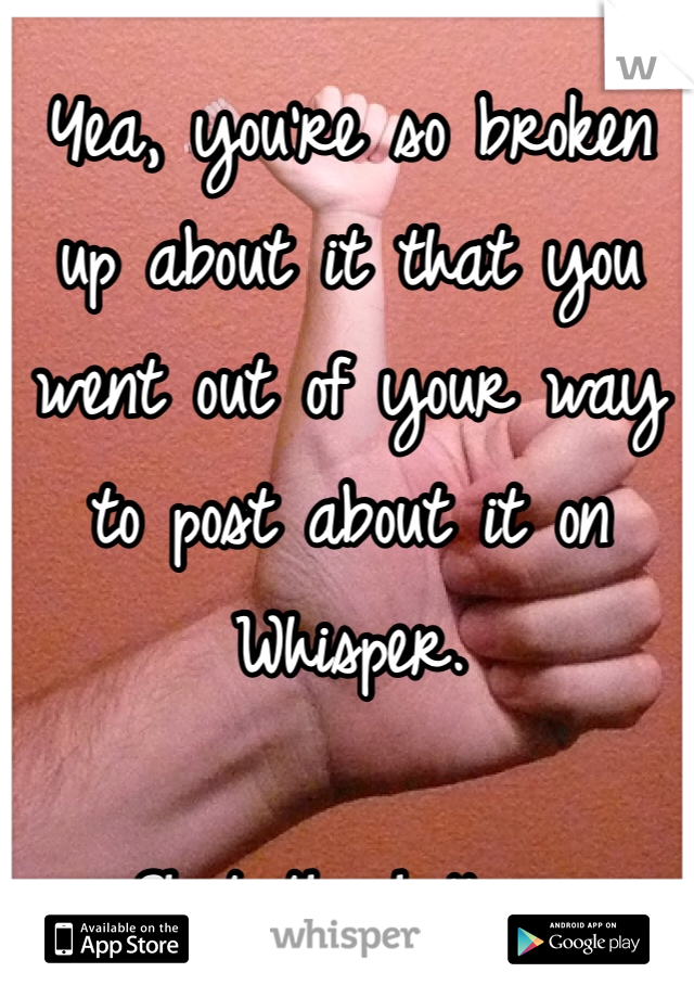 Yea, you're so broken up about it that you went out of your way to post about it on Whisper.

Shut the hell up