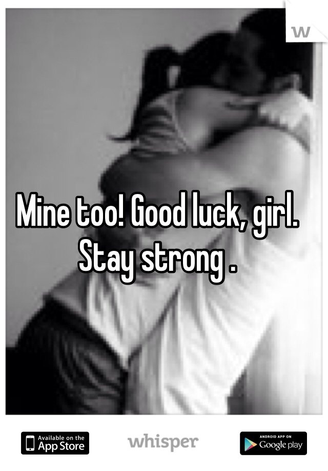 Mine too! Good luck, girl. Stay strong .