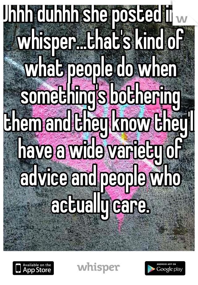 Uhhh duhhh she posted in on whisper...that's kind of what people do when something's bothering them and they know they'll have a wide variety of advice and people who actually care. 