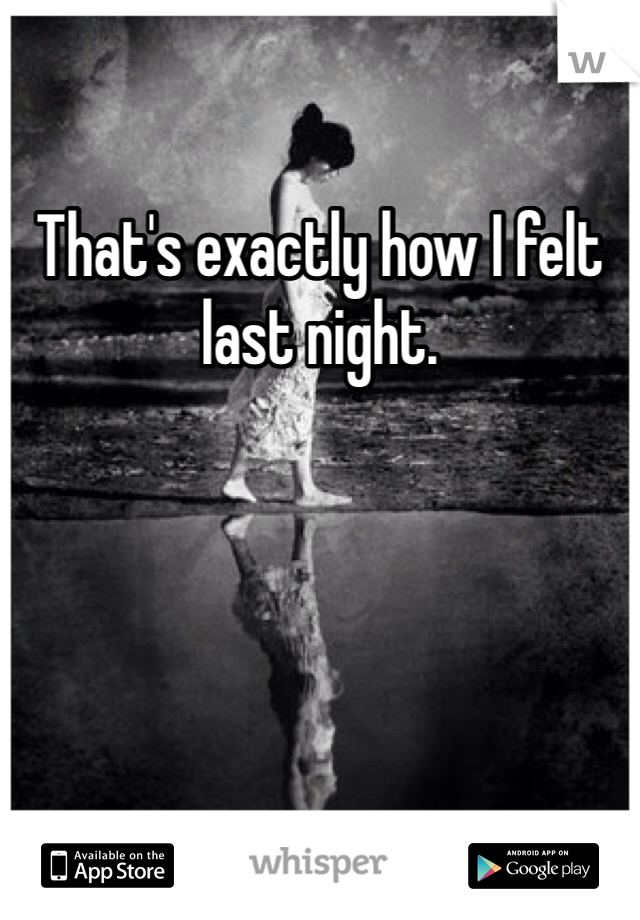 That's exactly how I felt last night. 