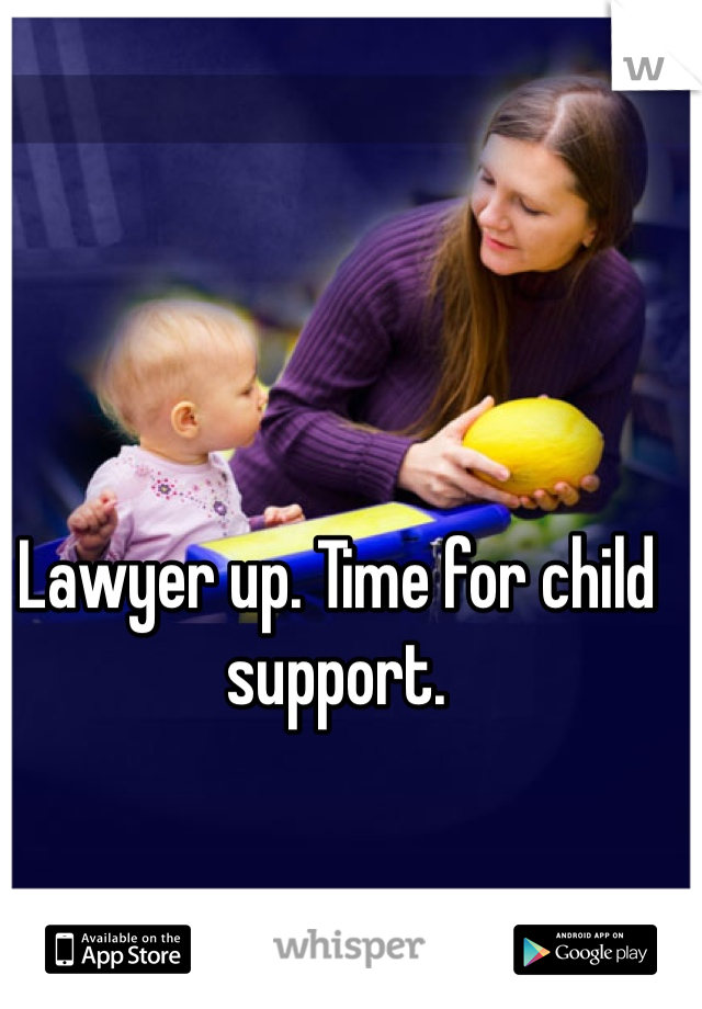 Lawyer up. Time for child support.